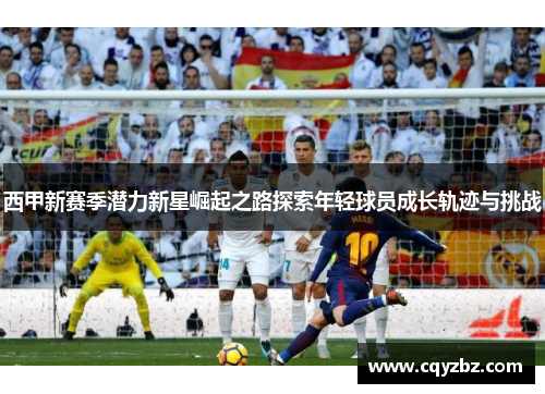 西甲新赛季潜力新星崛起之路探索年轻球员成长轨迹与挑战