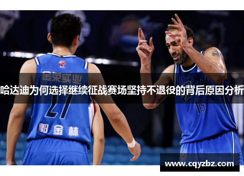 哈达迪为何选择继续征战赛场坚持不退役的背后原因分析