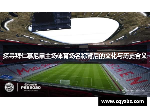 探寻拜仁慕尼黑主场体育场名称背后的文化与历史含义